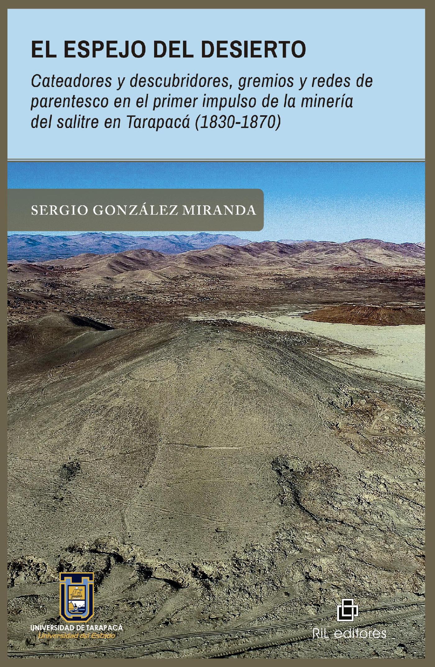 El Espejo del Desierto. Cateadores y Descubridores, Gremios y Redes de Parentesco en el Primer Impulso de la Minería del Salitre en Tarapacá (1830-1870)