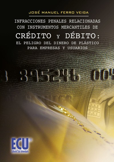 Infracciones Penales Relacionadas con Instrumentos Mercantiles de Crédito y Debito : el Peligro del Dinero de Plástico para Empresas y Usuarios.